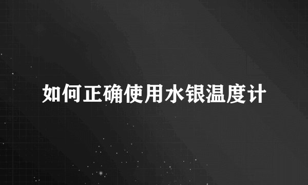 如何正确使用水银温度计