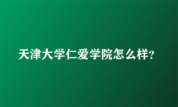 天津大学仁爱学院怎么样？