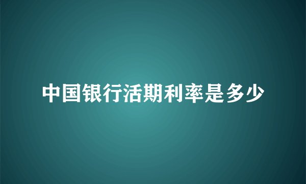 中国银行活期利率是多少
