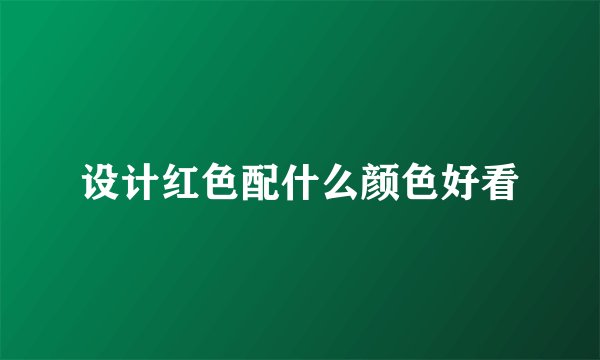 设计红色配什么颜色好看