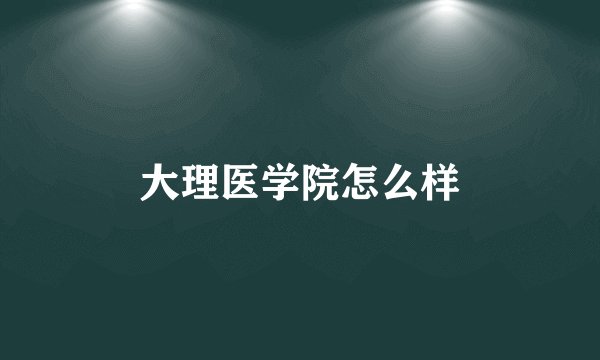 大理医学院怎么样