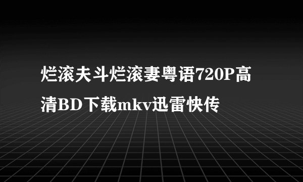 烂滚夫斗烂滚妻粤语720P高清BD下载mkv迅雷快传