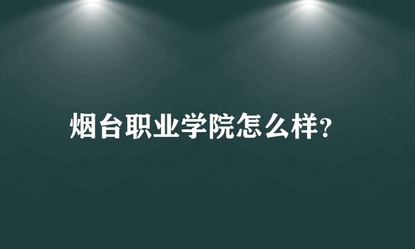 烟台职业学院怎么样？