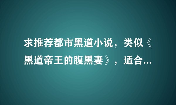 求推荐都市黑道小说，类似《黑道帝王的腹黑妻》，适合女生看的，不要校园的，要女强男也强的，谢～