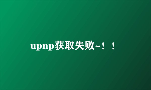 upnp获取失败~！！