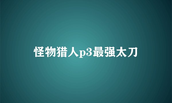 怪物猎人p3最强太刀
