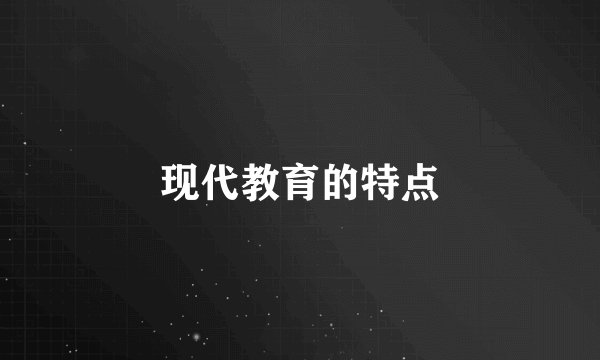 现代教育的特点