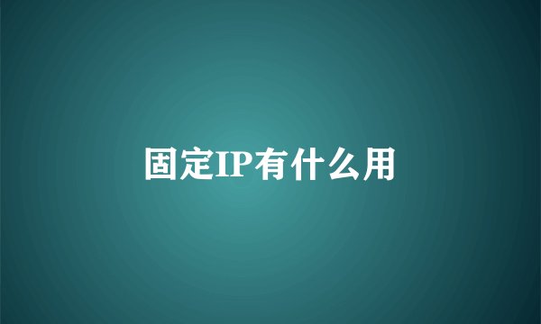固定IP有什么用