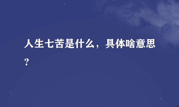人生七苦是什么，具体啥意思？