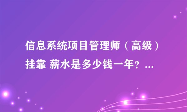 信息系统项目管理师（高级）挂靠 薪水是多少钱一年？我目前社保所江苏省苏州市的。谢谢