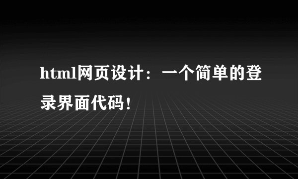html网页设计：一个简单的登录界面代码！