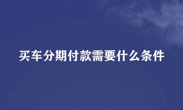 买车分期付款需要什么条件