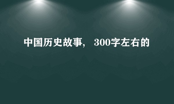 中国历史故事,   300字左右的