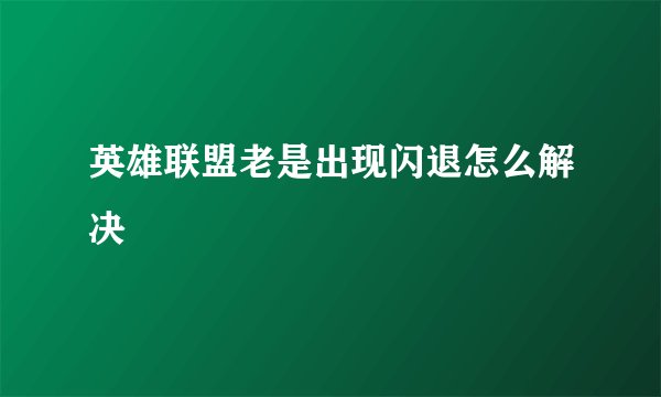 英雄联盟老是出现闪退怎么解决