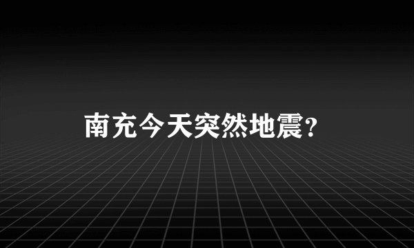 南充今天突然地震？