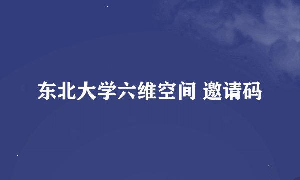 东北大学六维空间 邀请码