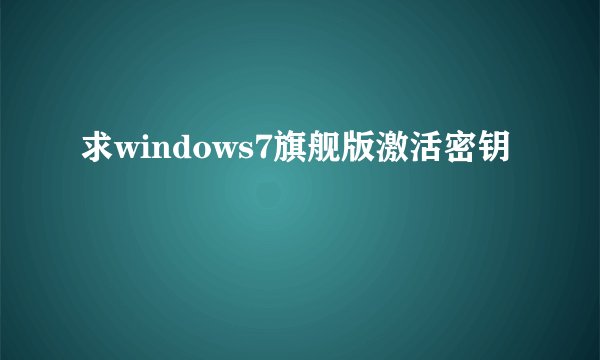 求windows7旗舰版激活密钥