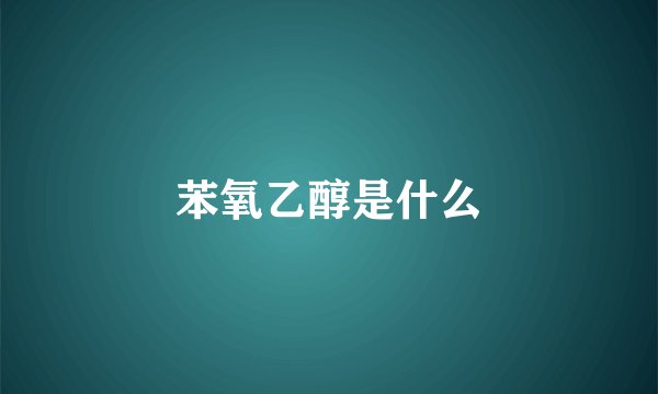 苯氧乙醇是什么