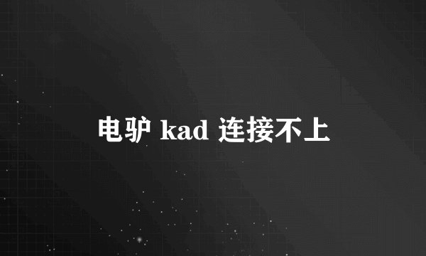 电驴 kad 连接不上