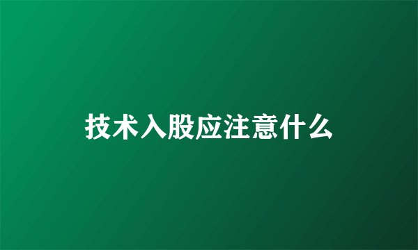 技术入股应注意什么