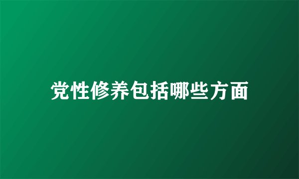 党性修养包括哪些方面