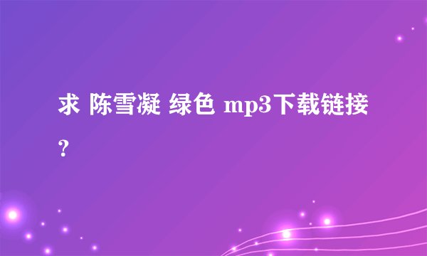 求 陈雪凝 绿色 mp3下载链接？
