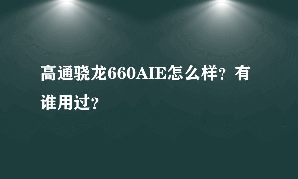 高通骁龙660AIE怎么样？有谁用过？