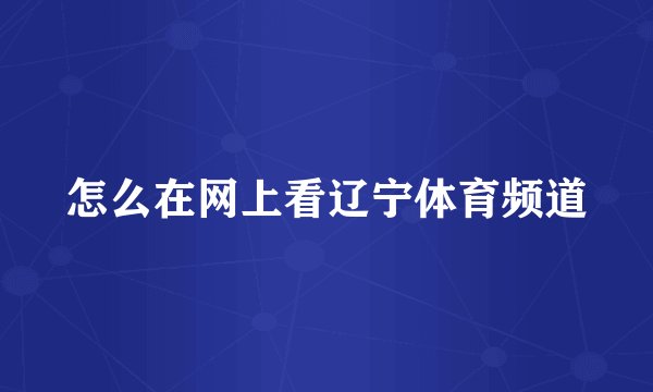 怎么在网上看辽宁体育频道