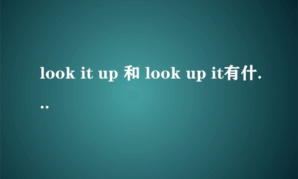 look it up 和 look up it有什么区别啊怎么用?
