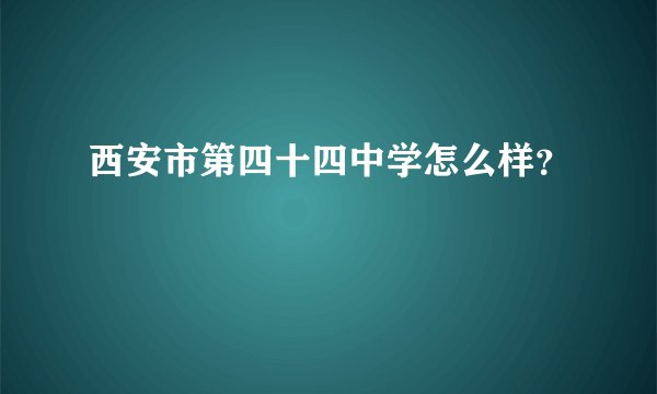 西安市第四十四中学怎么样？