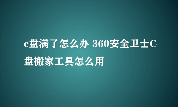 c盘满了怎么办 360安全卫士C盘搬家工具怎么用