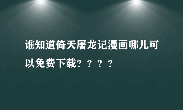 谁知道倚天屠龙记漫画哪儿可以免费下载？？？？