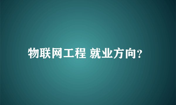 物联网工程 就业方向？