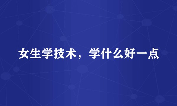 女生学技术，学什么好一点