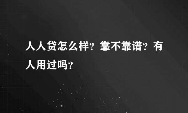 人人贷怎么样？靠不靠谱？有人用过吗？