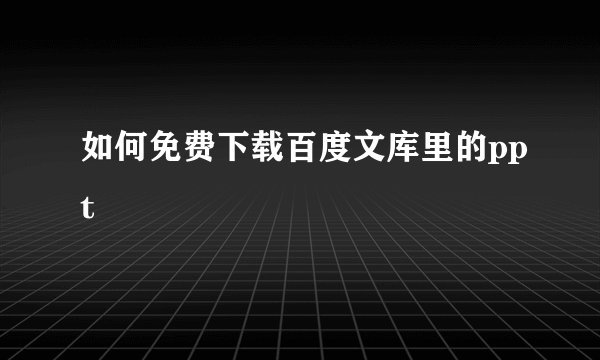 如何免费下载百度文库里的ppt