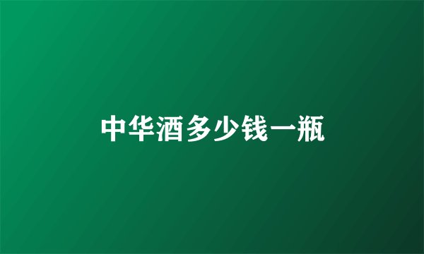 中华酒多少钱一瓶