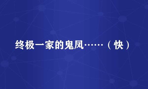 终极一家的鬼凤……（快）