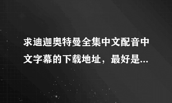 求迪迦奥特曼全集中文配音中文字幕的下载地址，最好是高清的？