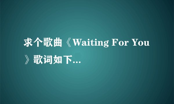 求个歌曲《Waiting For You》歌词如下，谢谢各位大侠了！！
