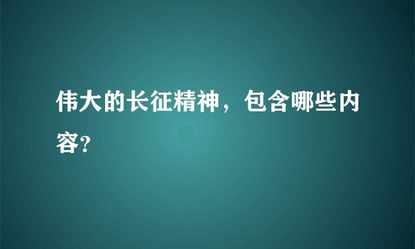伟大的长征精神，包含哪些内容？