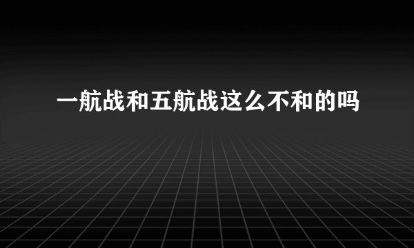 一航战和五航战这么不和的吗