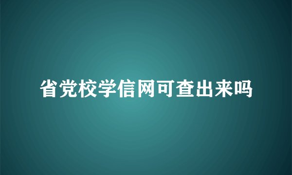 省党校学信网可查出来吗