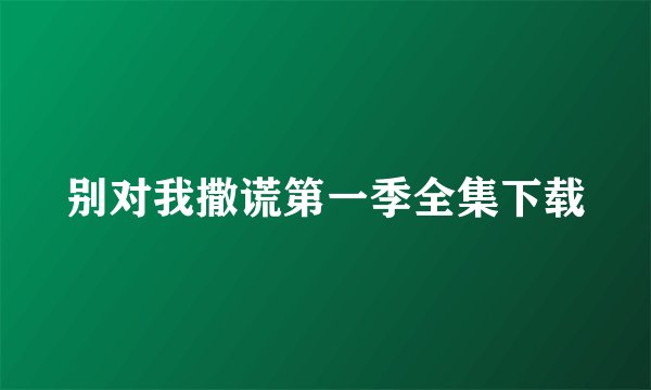 别对我撒谎第一季全集下载