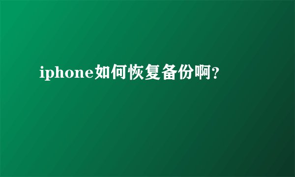 iphone如何恢复备份啊？