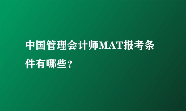 中国管理会计师MAT报考条件有哪些？