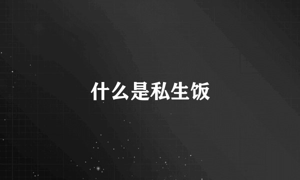 什么是私生饭