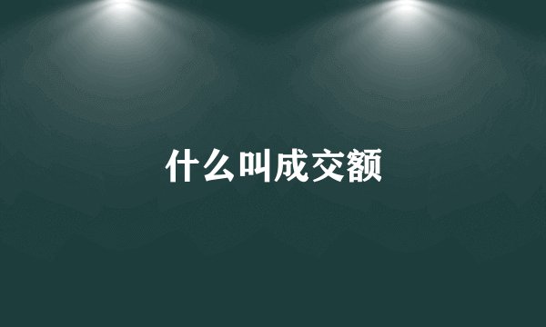什么叫成交额