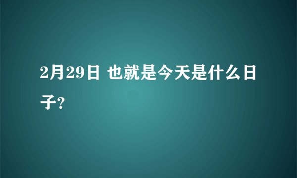 2月29日 也就是今天是什么日子？