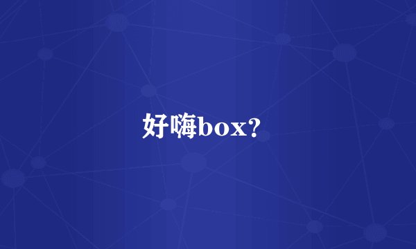 好嗨box？